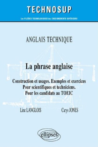 Anglais technique: la phrase anglaise: construction et usages: exemples et exercices: pour scientifiques et techniciens: pour les candidats au TOEIC Anglais technique: la phrase anglaise: construction et usages: exemples et exercices: pour scientifiques et techniciens: pour les candidats au TOEIC