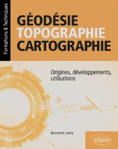 Géodésie, topographie, cartographie : origines, développements, utilisations Géodésie, topographie, cartographie : origines, développements, utilisations