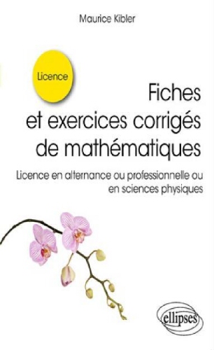 Fiches et exercices corrigés de mathématiques:licence en alternance ou professionnelle ou en sciences physiques Fiches et exercices corrigés de mathématiques:licence en alternance ou professionnelle ou en sciences physiques