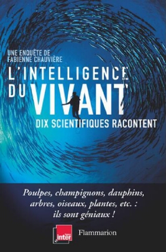 L'intelligence du vivant Dix scientifiques racontent L'intelligence du vivant Dix scientifiques racontent